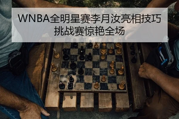 WNBA全明星赛李月汝亮相技巧挑战赛惊艳全场